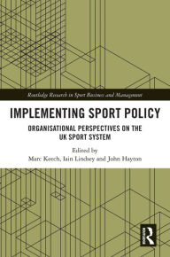 Title: Implementing Sport Policy: Organisational Perspectives on the UK Sport System, Author: Marc Keech
