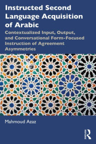 Title: Instructed Second Language Acquisition of Arabic: Contextualized Input, Output, and Conversational Form-Focused Instruction of Agreement Asymmetries, Author: Mahmoud Azaz