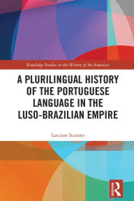 Title: A Plurilingual History of the Portuguese Language in the Luso-Brazilian Empire, Author: Luciane Scarato