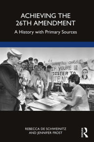 Title: Achieving the 26th Amendment: A History with Primary Sources, Author: Rebecca de Schweinitz