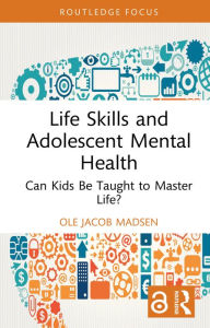 Title: Life Skills and Adolescent Mental Health: Can Kids Be Taught to Master Life?, Author: Ole Jacob Madsen