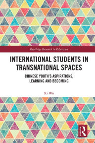 Title: International Students in Transnational Spaces: Chinese Youth's Aspirations, Learning and Becoming, Author: Xi Wu