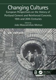 Title: Changing Cultures: European Perspectives on the History of Portland Cement and Reinforced Concrete, 19th and 20th Centuries, Author: João Mascarenhas-Mateus