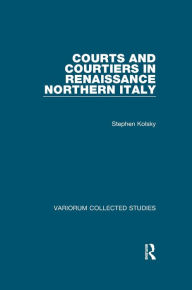 Title: Courts and Courtiers in Renaissance Northern Italy, Author: Stephen Kolsky