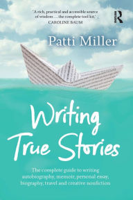 Title: Writing True Stories: The complete guide to writing autobiography, memoir, personal essay, biography, travel and creative nonfiction, Author: Patti Miller