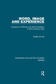 Title: Word, Image and Experience: Dynamics of Miracle and Self-Perception in Sixth-Century Gaul, Author: Giselle de Nie
