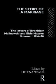 Title: The Story of a Marriage - Vol 1: The letters of Bronislaw Malinowski and Elsie Masson. Vol I 1916-20, Author: Helena Wayne
