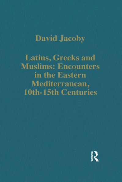 Latins, Greeks and Muslims: Encounters in the Eastern Mediterranean, 10th-15th Centuries