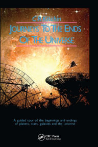 Title: Journeys to the Ends of the Universe: A guided tour of the beginnings and endings of planets, stars, galaxies and the universe, Author: C.R. Kitchin