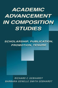 Title: Academic Advancement in Composition Studies: Scholarship, Publication, Promotion, Tenure, Author: Richard C. Gebhardt
