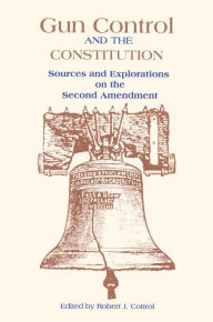 Title: Gun Control and the Constitution: The Courts, Congress, and the Second Amendment, Author: Robert J. Cottrol