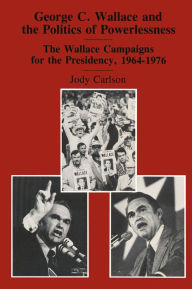 Title: George C. Wallace and the Politics of Powerlessness: The Wallace Campaigns for the Presidency, 1964-76, Author: Jody Carlson
