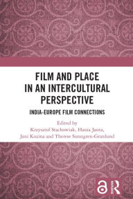 Title: Film and Place in an Intercultural Perspective: India-Europe Film Connections, Author: Krzysztof Stachowiak