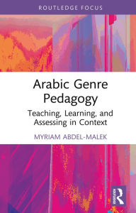 Title: Arabic Genre Pedagogy: Teaching, Learning, and Assessing in Context, Author: Myriam Abdel-Malek
