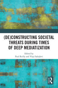 Title: (De)constructing Societal Threats During Times of Deep Mediatization, Author: Paul Reilly
