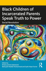 Title: Black Children of Incarcerated Parents Speak Truth to Power: Social Revolution, Author: Britany Jenine Gatewood