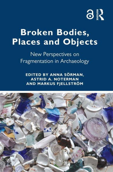 Broken Bodies, Places and Objects: New Perspectives on Fragmentation in Archaeology