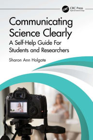 Title: Communicating Science Clearly: A Self-Help Guide For Students and Researchers, Author: Sharon Ann Holgate