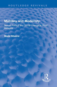 Title: Matriliny and Modernity: Sexual Politics and Social Change in Rural Malaysia, Author: Maila Stivens