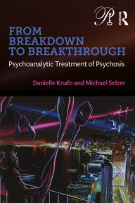 Title: From Breakdown to Breakthrough: Psychoanalytic Treatment of Psychosis, Author: Danielle Knafo