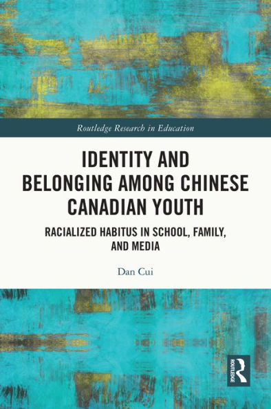 Identity and Belonging among Chinese Canadian Youth: Racialized Habitus in School, Family, and Media