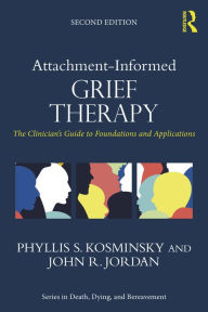 Title: Attachment-Informed Grief Therapy: The Clinician's Guide to Foundations and Applications, Author: Phyllis S. Kosminsky