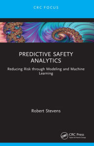 Title: Predictive Safety Analytics: Reducing Risk through Modeling and Machine Learning, Author: Robert Stevens