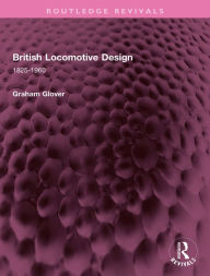 Title: British Locomotive Design: 1825-1960, Author: Graham Glover
