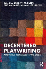 Title: Decentered Playwriting: Alternative Techniques for the Stage, Author: Carolyn M. Dunn