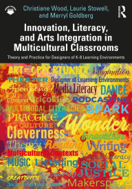 Title: Innovation, Literacy, and Arts Integration in Multicultural Classrooms: Theory and Practice for Designers of K-8 Learning Environments, Author: Christiane Wood