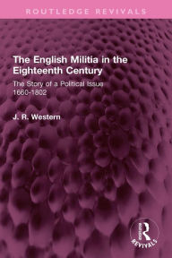 Title: The English Militia in the Eighteenth Century: The Story of a Political Issue 1660-1802, Author: J. R. Western