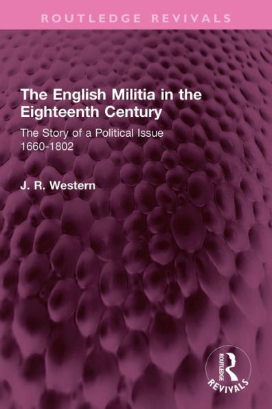 The English Militia in the Eighteenth Century: The Story of a Political Issue 1660-1802