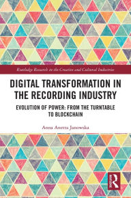 Title: Digital Transformation in The Recording Industry: Evolution of Power: From The Turntable To Blockchain, Author: Anna Anetta Janowska