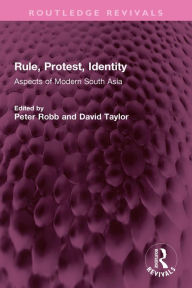 Title: Rule, Protest, Identity: Aspects of Modern South Asia, Author: Peter Robb
