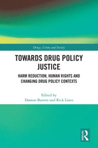 Title: Towards Drug Policy Justice: Harm Reduction, Human Rights and Changing Drug Policy Contexts, Author: Damon Barrett
