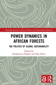 Title: Power Dynamics in African Forests: The Politics of Global Sustainability, Author: Symphorien Ongolo