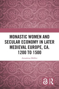 Title: Monastic Women and Secular Economy in Later Medieval Europe, ca. 1200 to 1500, Author: Annalena Müller