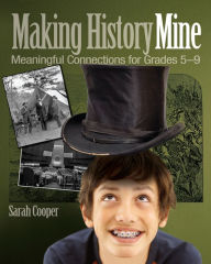 Title: Making History Mine: Meaningful Connections for Grades 5-9, Author: Sarah Cooper