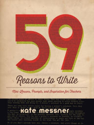 Title: 59 Reasons to Write: Mini-Lessons, Prompts, and Inspiration for Teachers, Author: Kate Messner