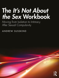 Title: The It's Not About the Sex Workbook: Moving from Isolation to Intimacy After Sexual Compulsivity, Author: Andrew Susskind