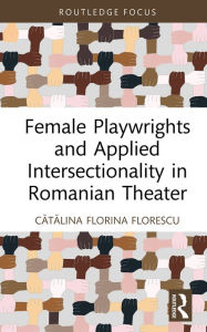 Title: Female Playwrights and Applied Intersectionality in Romanian Theater, Author: Catalina Florina Florescu