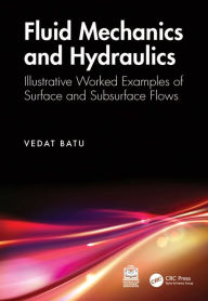 Title: Fluid Mechanics and Hydraulics: Illustrative Worked Examples of Surface and Subsurface Flows, Author: Vedat Batu