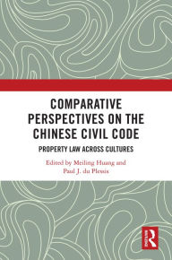 Title: Comparative Perspectives on the Chinese Civil Code: Property Law Across Cultures, Author: Meiling Huang