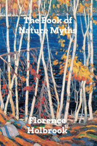 Title: The Book of Nature Myths, Author: Florence Holbrook