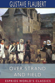 Title: Over Strand and Field (Esprios Classics): A Record of Travel Through Brittany, Author: Gustave Flaubert