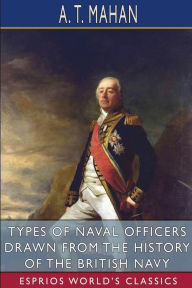 Title: Types of Naval Officers Drawn from the History of the British Navy (Esprios Classics), Author: A T Mahan