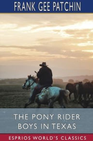 Title: The Pony Rider Boys in Texas (Esprios Classics): or, The Veiled Riddle of the Plains, Author: Frank Gee Patchin