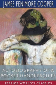 Title: Autobiography of a Pocket-Handkerchief (Esprios Classics), Author: James Fenimore Cooper