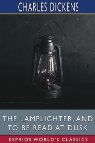 Title: The Lamplighter, and To Be Read at Dusk (Esprios Classics), Author: Charles Dickens