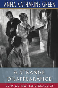Title: A Strange Disappearance (Esprios Classics), Author: Anna Katharine Green